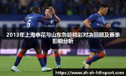 2013年上海申花与山东鲁能精彩对决回顾及赛季影响分析