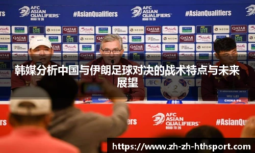 韩媒分析中国与伊朗足球对决的战术特点与未来展望