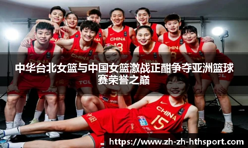 中华台北女篮与中国女篮激战正酣争夺亚洲篮球赛荣誉之巅