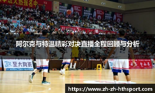 阿尔克与特温精彩对决直播全程回顾与分析