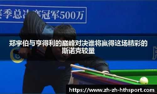 郑宇伯与亨得利的巅峰对决谁将赢得这场精彩的斯诺克较量
