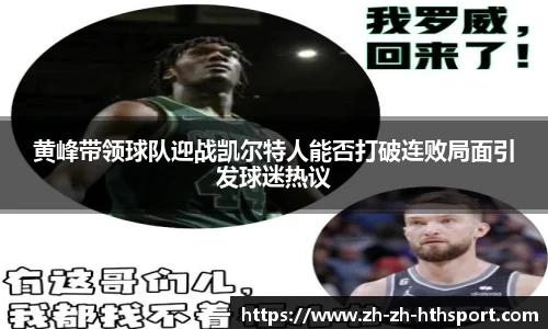 黄峰带领球队迎战凯尔特人能否打破连败局面引发球迷热议