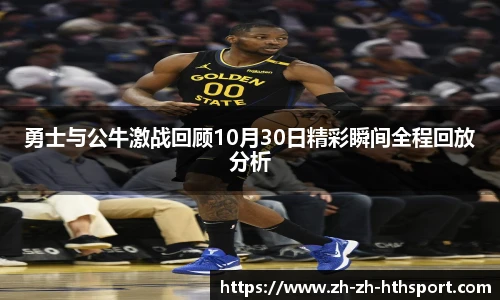 勇士与公牛激战回顾10月30日精彩瞬间全程回放分析