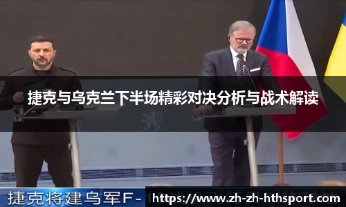捷克与乌克兰下半场精彩对决分析与战术解读