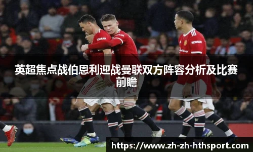 英超焦点战伯恩利迎战曼联双方阵容分析及比赛前瞻