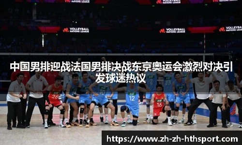 中国男排迎战法国男排决战东京奥运会激烈对决引发球迷热议